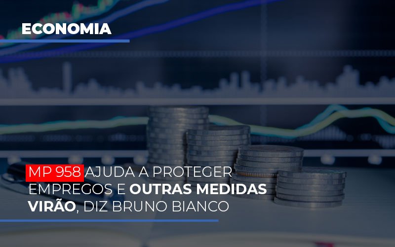 Mp 958 Ajuda A Proteger Empregos E Outras Medidas Virao Notícias E Artigos Contábeis - Contabilidade em Visconde do Rio Branco - MG | Centro Contábil Riobranquense - MP 958 ajuda a proteger empregos e outras medidas virão, diz Bruno Bianco