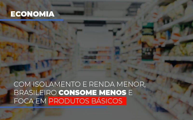 Com O Isolamento E Renda Menor Brasileiro Consome Menos E Foca Em Produtos Basicos Notícias E Artigos Contábeis - Contabilidade em Visconde do Rio Branco - MG | Centro Contábil Riobranquense - Com isolamento e renda menor, brasileiro consome menos e foca em produtos básicos