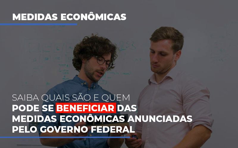 Medidas Economicas Anunciadas Pelo Governo Federal Notícias E Artigos Contábeis - Contabilidade em Visconde do Rio Branco - MG | Centro Contábil Riobranquense - Saiba quais são e quem pode se beneficiar das medidas econômicas anunciadas pelo governo federal