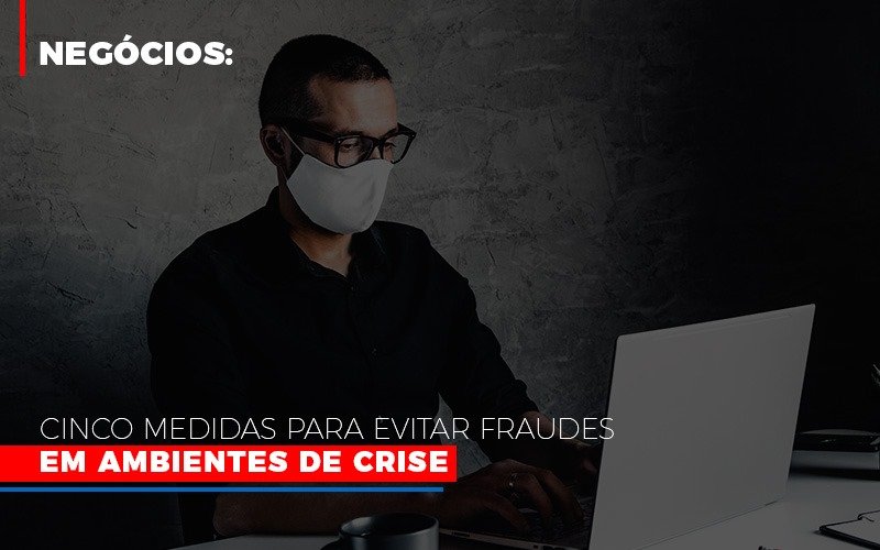 Negocios Cinco Medidas Para Evitar Fraudes Em Ambientes De Crise Notícias E Artigos Contábeis - Contabilidade em Visconde do Rio Branco - MG | Centro Contábil Riobranquense - Negócios: Cinco medidas para evitar fraudes em ambientes de crise