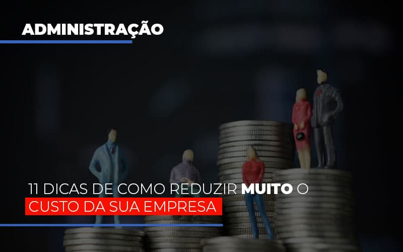 11 Dicas De Como Reduzir Muito O Custo Da Sua Empresa Notícias E Artigos Contábeis - Contabilidade em Visconde do Rio Branco - MG | Centro Contábil Riobranquense - 11 dicas de como reduzir muito o custo da sua empresa