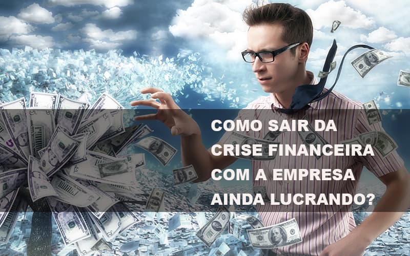 Como Sair Da Crise Financeira Com A Empresa Ainda Lucrando Notícias E Artigos Contábeis - Contabilidade em Visconde do Rio Branco - MG | Centro Contábil Riobranquense - Como sair da crise financeira com a empresa ainda lucrando?