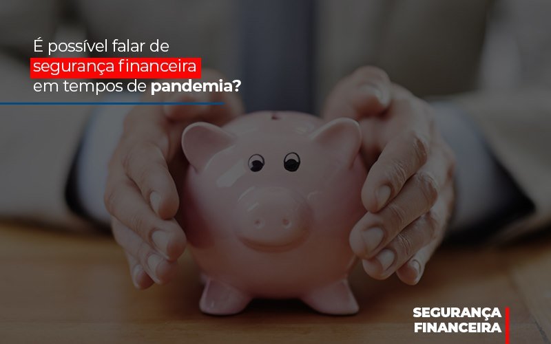 E Possivel Falar De Seguranca Financeira Em Tempos De Pandemia Notícias E Artigos Contábeis - Contabilidade em Visconde do Rio Branco - MG | Centro Contábil Riobranquense - É possível falar de segurança financeira em tempos de pandemia?