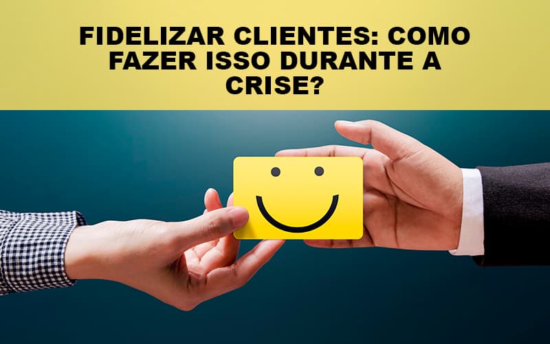 Fidelizar Clientes Como Fazer Isso Durante A Crise Notícias E Artigos Contábeis - Contabilidade em Visconde do Rio Branco - MG | Centro Contábil Riobranquense - Fidelizar Clientes: Como Fazer Isso Durante A Crise?