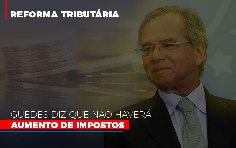 Guedes Diz Que Nao Havera Aumento De Impostos Notícias E Artigos Contábeis - Contabilidade em Visconde do Rio Branco - MG | Centro Contábil Riobranquense - Guedes diz que não haverá aumento de impostos