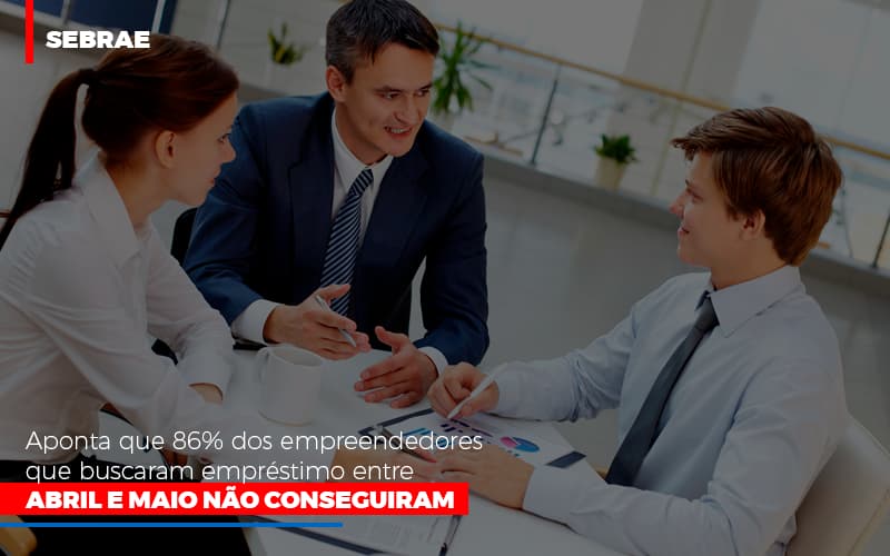 Sebrae Aponta Que 86 Dos Empreendedores Que Buscaram Emprestimo Entre Abril E Maio Nao Conseguiram Notícias E Artigos Contábeis - Contabilidade em Visconde do Rio Branco - MG | Centro Contábil Riobranquense - Sebrae aponta que 86% dos empreendedores que buscaram empréstimo entre abril e maio não conseguiram