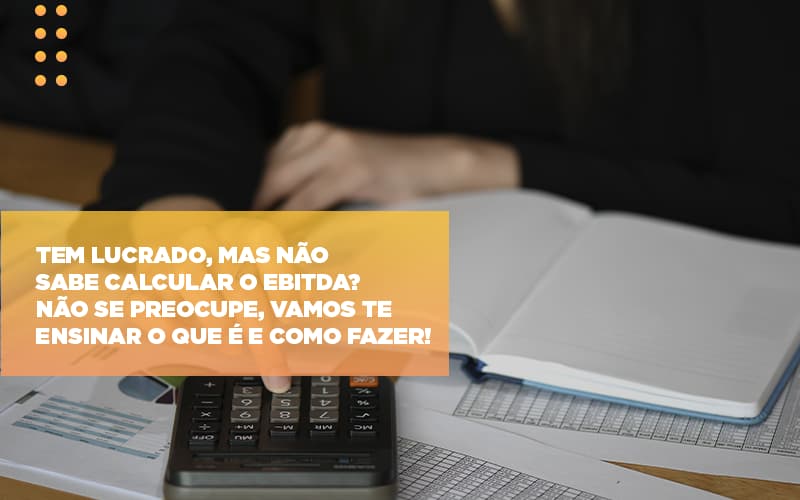 Tem Lucrado Mas Nao Sabe Calcular O Ebitda Nao Se Preocupe Vamos Te Ensinar O Que E E Como Fazer Notícias E Artigos Contábeis - Contabilidade em Visconde do Rio Branco - MG | Centro Contábil Riobranquense - Tem lucrado, mas não sabe calcular o EBITDA? Não se preocupe, vamos te ensinar o que é e como fazer!