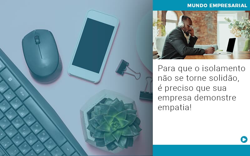 Para Que O Isolamento Nao Se Torne Solidao E Preciso Que Sua Empresa Demonstre Empatia - Contabilidade em Visconde do Rio Branco - MG | Centro Contábil Riobranquense - Para que o isolamento não se torne solidão, é preciso que sua empresa demonstre empatia!