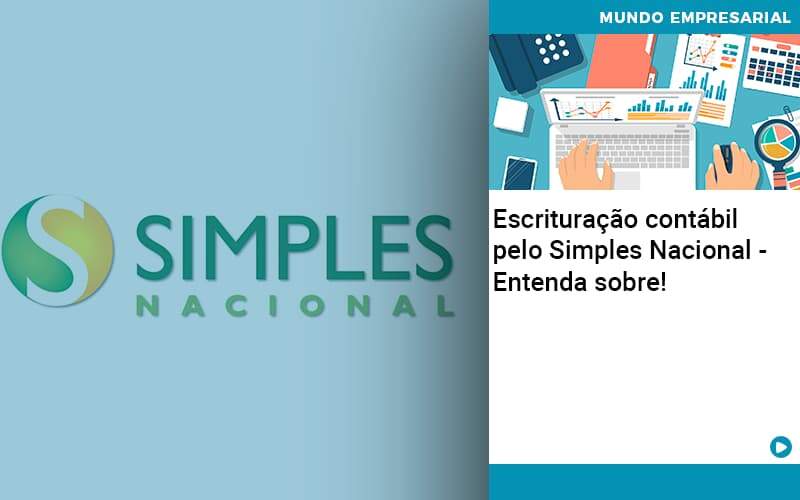 Escrituracao Contabil Pelo Simples Nacional Entenda Sobre - Quero montar uma empresa - Escrituração contábil pelo Simples Nacional – Entenda sobre!