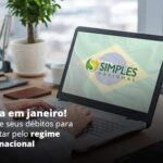 Comeca Em Janeiro Regularize Seus Debitos Para Optar Pelo Regime Simples Nacional Post (1) - Quero montar uma empresa - Opção do Simples Nacional: Como iniciar 2021 com o pé direito?